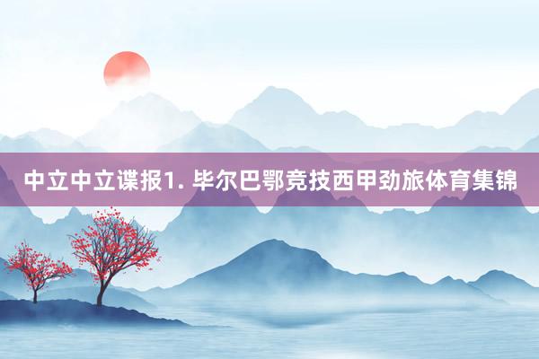 中立　　中立谍报　　1. 毕尔巴鄂竞技西甲劲旅体育集锦