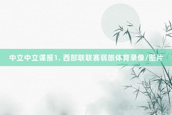 中立　　中立谍报　　1. 西部联联赛弱旅体育录像/图片