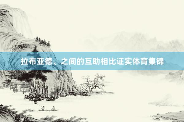拉布亚德、之间的互助相比证实体育集锦
