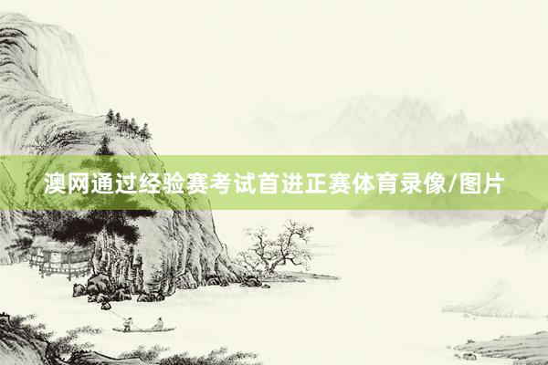 澳网通过经验赛考试首进正赛体育录像/图片