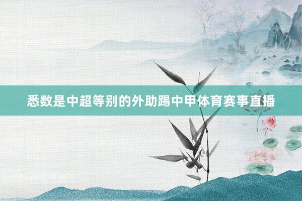悉数是中超等别的外助踢中甲体育赛事直播