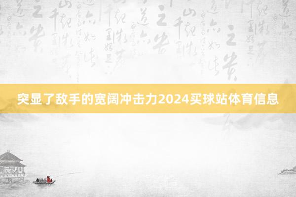 突显了敌手的宽阔冲击力2024买球站体育信息