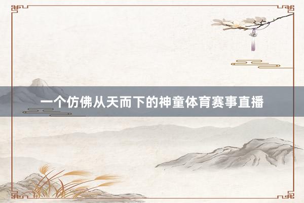 一个仿佛从天而下的神童体育赛事直播