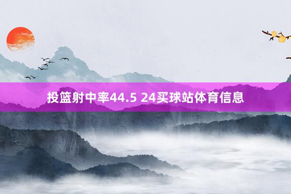 投篮射中率44.5 24买球站体育信息