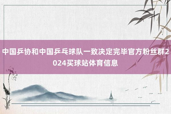 中国乒协和中国乒乓球队一致决定完毕官方粉丝群2024买球站体育信息