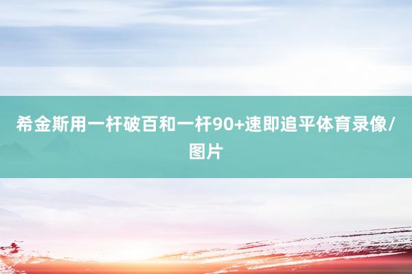 希金斯用一杆破百和一杆90+速即追平体育录像/图片