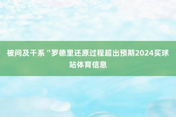 被问及干系“罗德里还原过程超出预期2024买球站体育信息