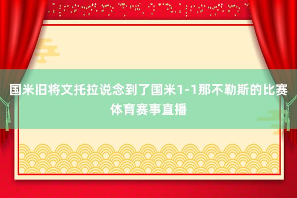 国米旧将文托拉说念到了国米1-1那不勒斯的比赛体育赛事直播