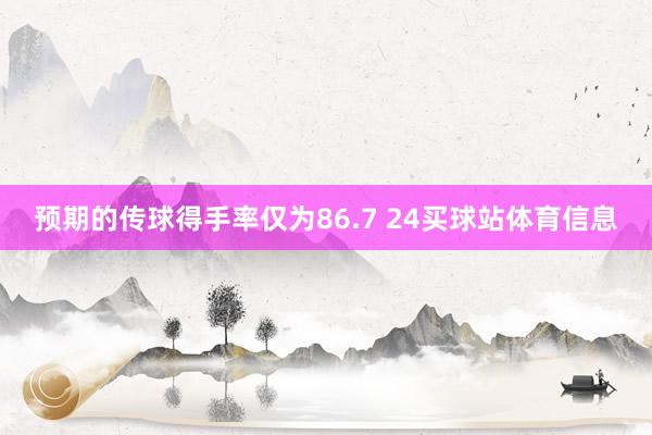 预期的传球得手率仅为86.7 24买球站体育信息