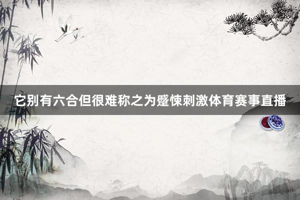 它别有六合但很难称之为蹙悚刺激体育赛事直播