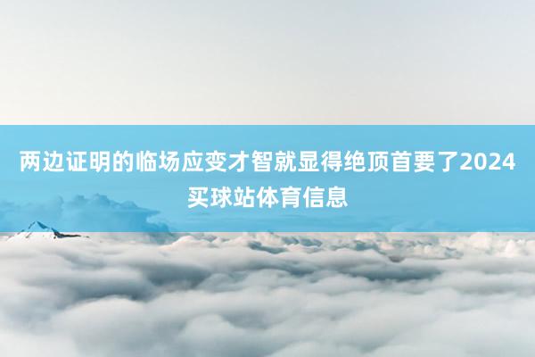 两边证明的临场应变才智就显得绝顶首要了2024买球站体育信息