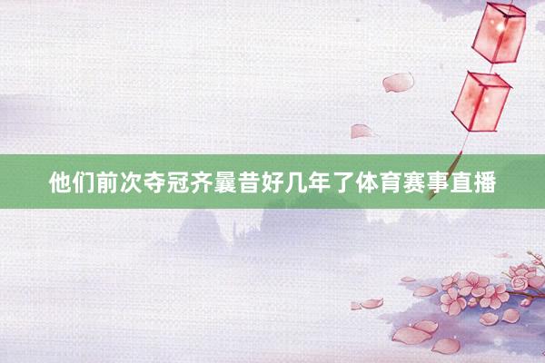 他们前次夺冠齐曩昔好几年了体育赛事直播