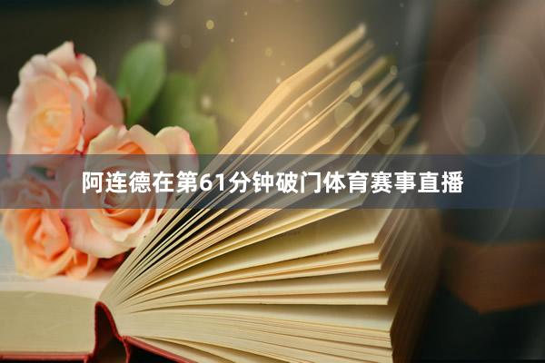 阿连德在第61分钟破门体育赛事直播