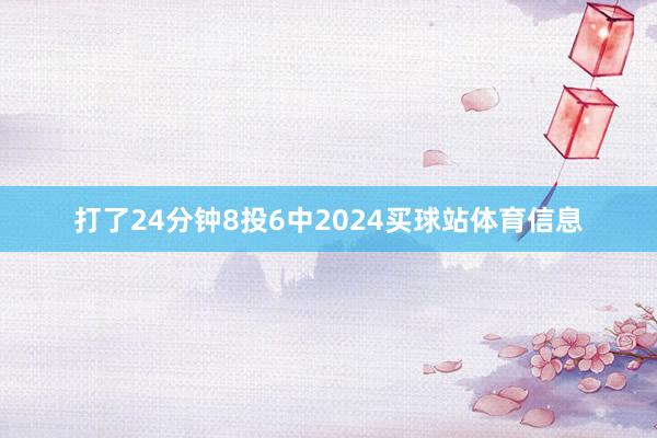 打了24分钟8投6中2024买球站体育信息