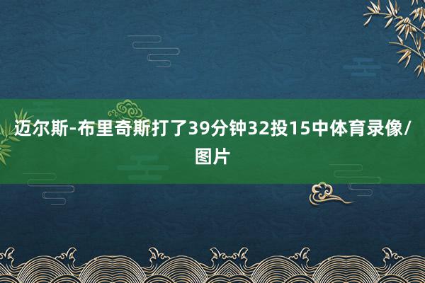 迈尔斯-布里奇斯打了39分钟32投15中体育录像/图片