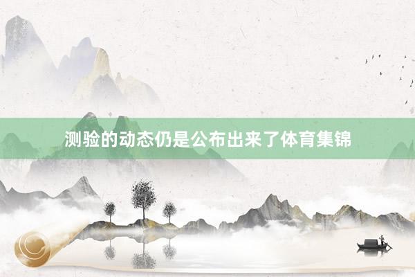 测验的动态仍是公布出来了体育集锦