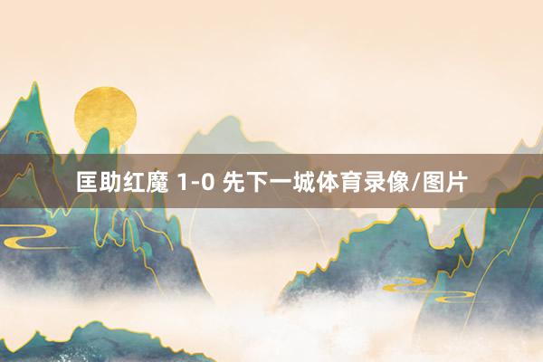 匡助红魔 1-0 先下一城体育录像/图片