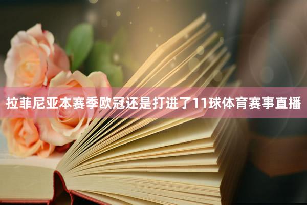 拉菲尼亚本赛季欧冠还是打进了11球体育赛事直播