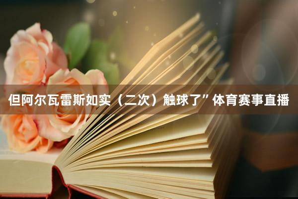 但阿尔瓦雷斯如实（二次）触球了”体育赛事直播