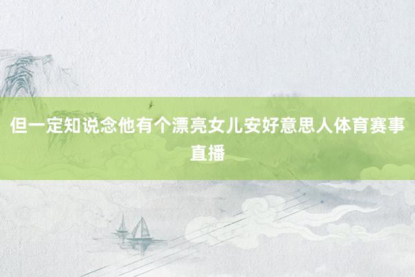 但一定知说念他有个漂亮女儿安好意思人体育赛事直播