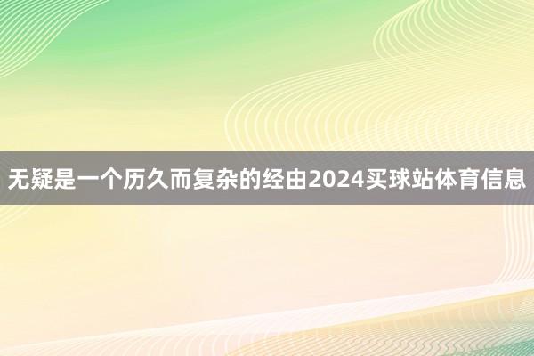 无疑是一个历久而复杂的经由2024买球站体育信息