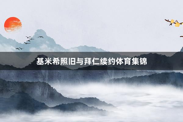 基米希照旧与拜仁续约体育集锦
