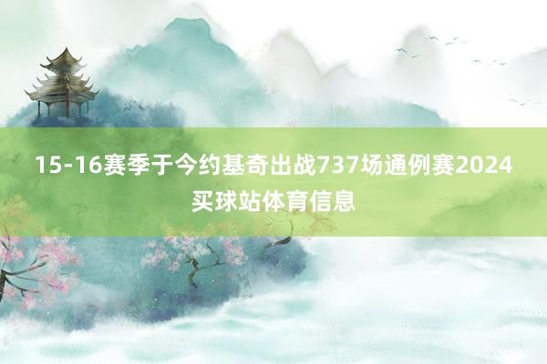15-16赛季于今约基奇出战737场通例赛2024买球站体育信息