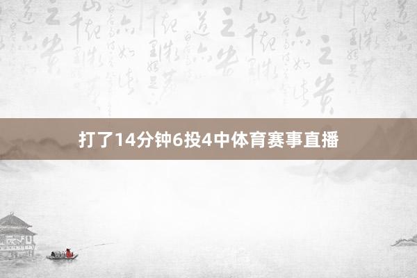打了14分钟6投4中体育赛事直播