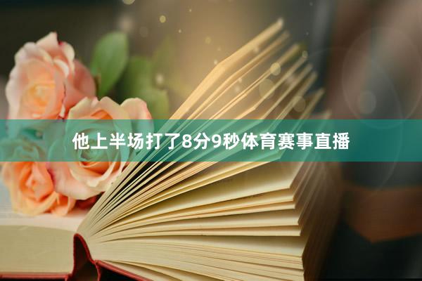 他上半场打了8分9秒体育赛事直播