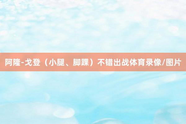 阿隆-戈登（小腿、脚踝）不错出战体育录像/图片