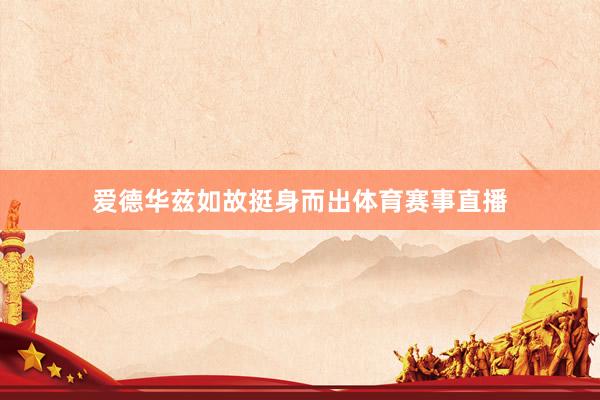 爱德华兹如故挺身而出体育赛事直播