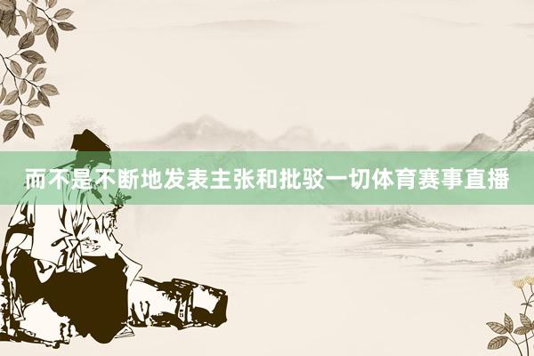 而不是不断地发表主张和批驳一切体育赛事直播