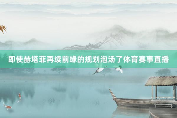 即使赫塔菲再续前缘的规划泡汤了体育赛事直播