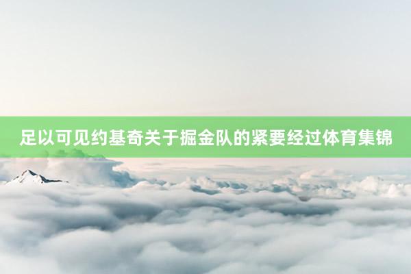 足以可见约基奇关于掘金队的紧要经过体育集锦