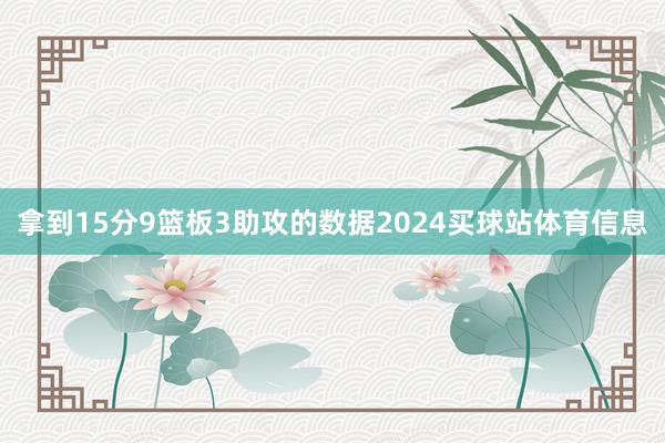 拿到15分9篮板3助攻的数据2024买球站体育信息