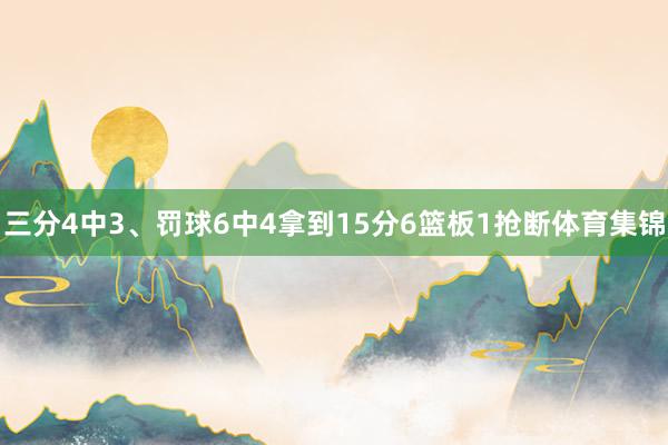 三分4中3、罚球6中4拿到15分6篮板1抢断体育集锦