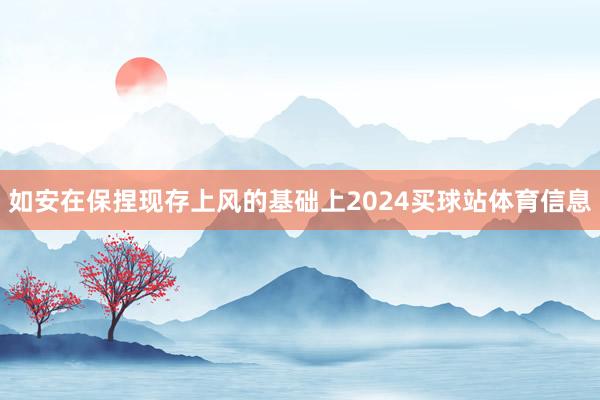 如安在保捏现存上风的基础上2024买球站体育信息