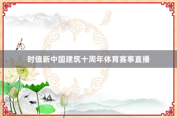 时值新中国建筑十周年体育赛事直播