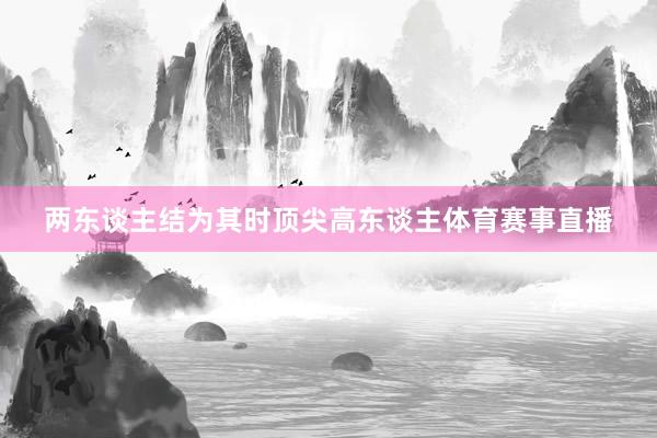 两东谈主结为其时顶尖高东谈主体育赛事直播