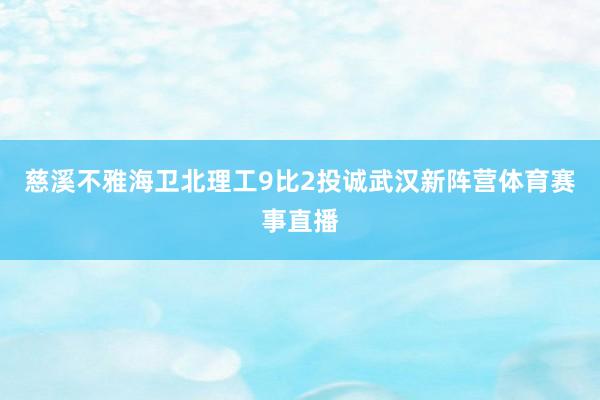 慈溪不雅海卫北理工9比2投诚武汉新阵营体育赛事直播