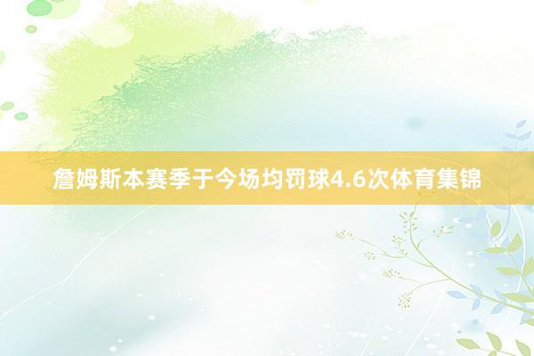 詹姆斯本赛季于今场均罚球4.6次体育集锦