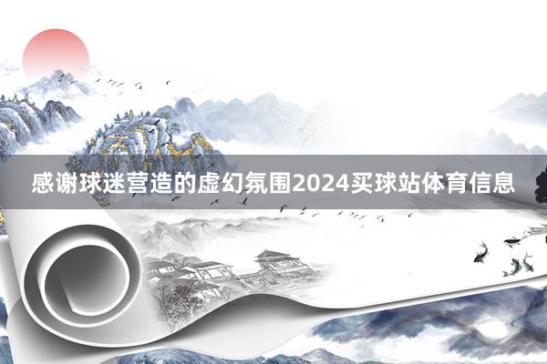 感谢球迷营造的虚幻氛围2024买球站体育信息
