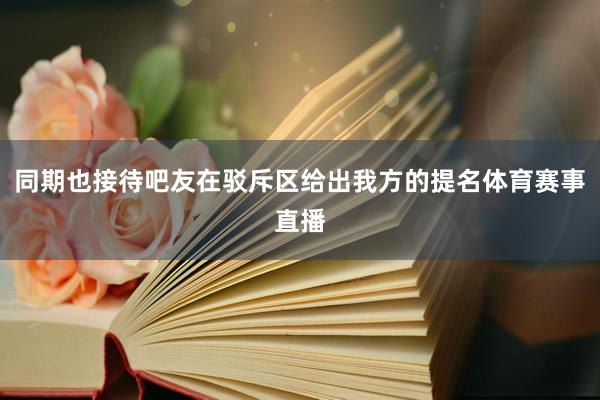 同期也接待吧友在驳斥区给出我方的提名体育赛事直播