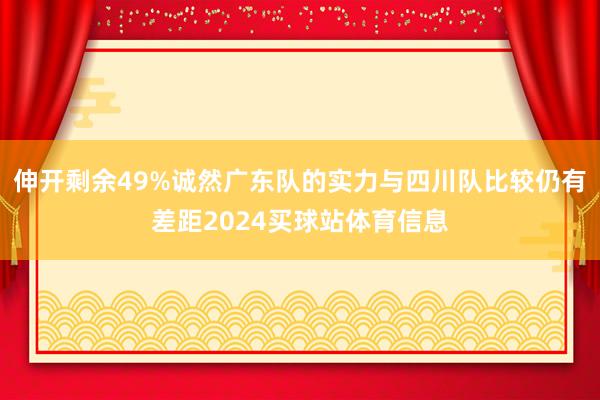 伸开剩余49%诚然广东队的实力与四川队比较仍有差距2024买球站体育信息