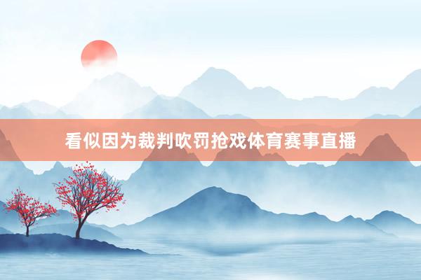 看似因为裁判吹罚抢戏体育赛事直播
