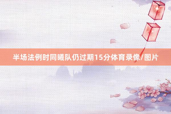 半场法例时同曦队仍过期15分体育录像/图片