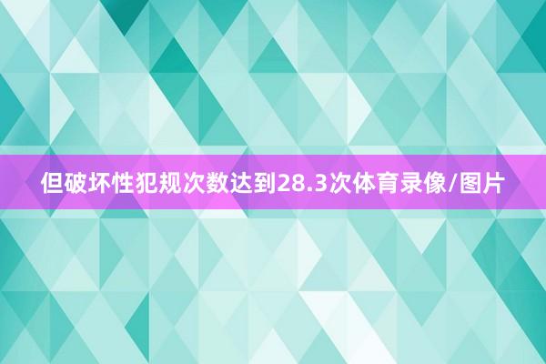 但破坏性犯规次数达到28.3次体育录像/图片