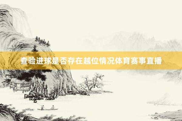 查验进球是否存在越位情况体育赛事直播