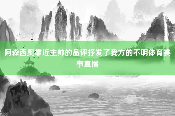 阿森西奥靠近主帅的品评抒发了我方的不明体育赛事直播