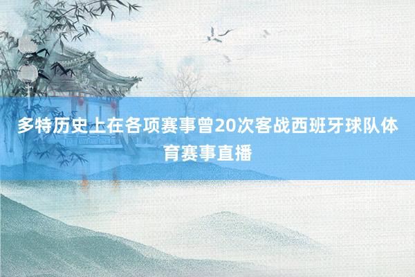 多特历史上在各项赛事曾20次客战西班牙球队体育赛事直播